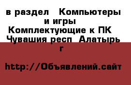  в раздел : Компьютеры и игры » Комплектующие к ПК . Чувашия респ.,Алатырь г.